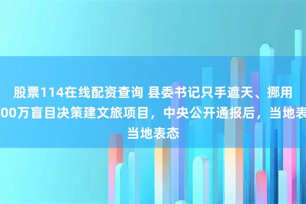 股票114在线配资查询 县委书记只手遮天、挪用6500万盲目决策建文旅项目，中央公开通报后，当地表态
