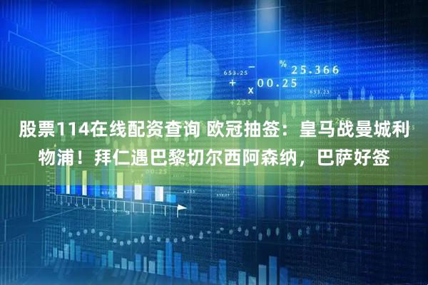 股票114在线配资查询 欧冠抽签：皇马战曼城利物浦！拜仁遇巴黎切尔西阿森纳，巴萨好签