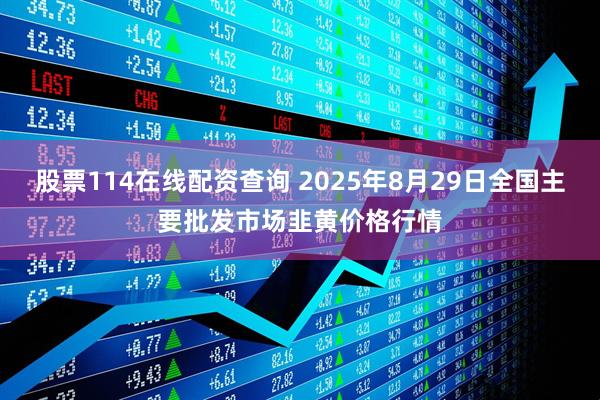 股票114在线配资查询 2025年8月29日全国主要批发市场韭黄价格行情