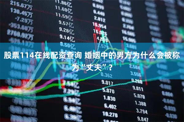 股票114在线配资查询 婚姻中的男方为什么会被称为“丈夫”？